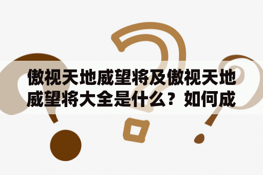 傲视天地威望将及傲视天地威望将大全是什么？如何成为一名傲视天地威望将？与傲视天地威望将相关的技能有哪些？