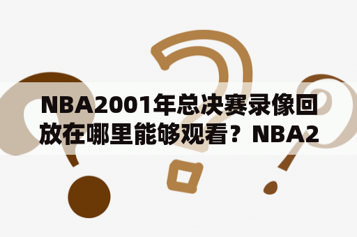 NBA2001年总决赛录像回放在哪里能够观看？NBA2001年总决赛作为NBA历史上备受关注的比赛之一，它备受球迷喜爱。而对于那些无法亲眼见证比赛的球迷，他们往往会想要观看NBA2001年总决赛的录像回放。那么，现在就可以了解一下NBA2001年总决赛录像回放在哪里能够观看。