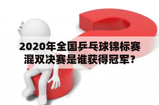 2020年全国乒乓球锦标赛混双决赛是谁获得冠军？