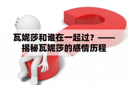 瓦妮莎和谁在一起过？——揭秘瓦妮莎的感情历程