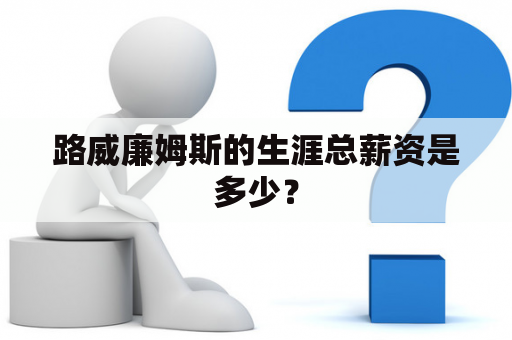 路威廉姆斯的生涯总薪资是多少？