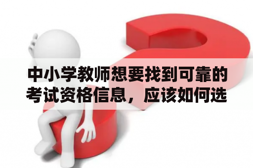 中小学教师想要找到可靠的考试资格信息，应该如何选择教师考试资格网站？