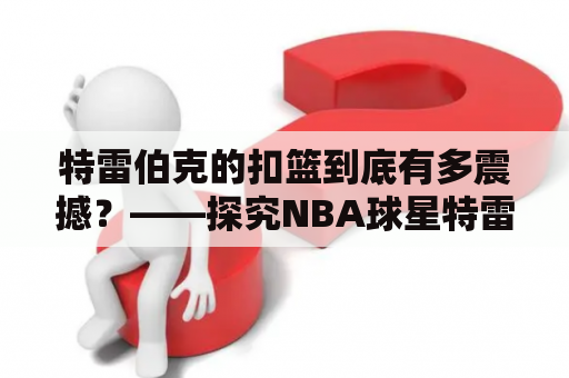 特雷伯克的扣篮到底有多震撼？——探究NBA球星特雷伯克的扣篮技巧及其影响力