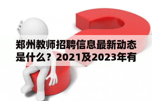 郑州教师招聘信息最新动态是什么？2021及2023年有什么招聘计划？