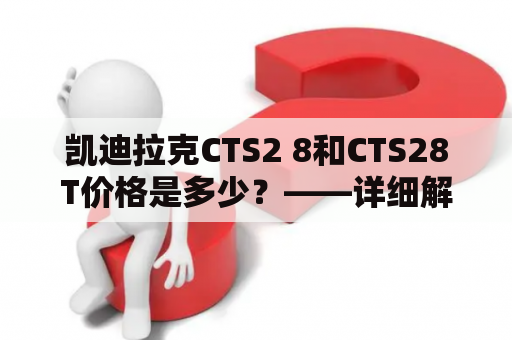 凯迪拉克CTS2 8和CTS28T价格是多少？——详细解析