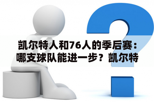 凯尔特人和76人的季后赛：哪支球队能进一步？凯尔特人和76人的季后赛即将迎来关键的比赛。这两支球队都有实力进入下一轮比赛，但谁将走进下一个回合仍然是一个未知数。如果您错过了本场比赛，可以通过凯尔特人vs76人季后赛回放来观看比赛的所有精彩瞬间。