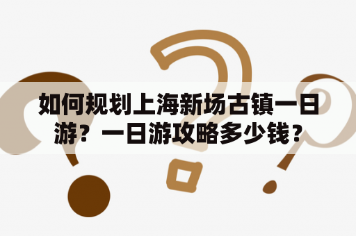 如何规划上海新场古镇一日游？一日游攻略多少钱？