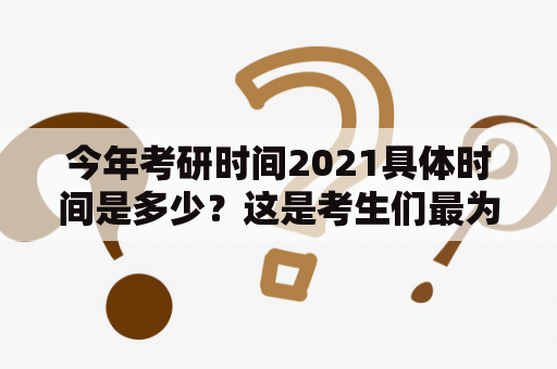 今年考研时间2021具体时间是多少？这是考生们最为关心的问题之一。每年考研时间都有所不同，今年考研时间2021具体时间又是什么呢？