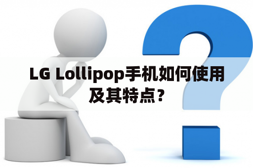 LG Lollipop手机如何使用及其特点？