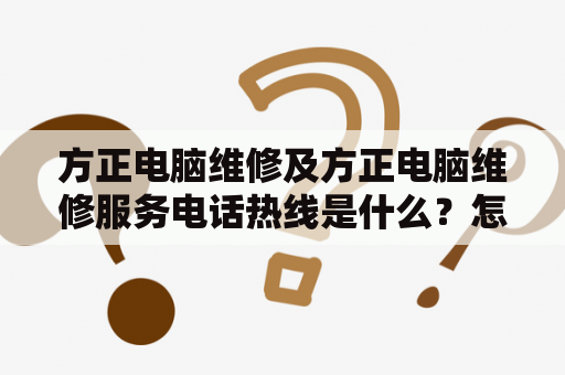 方正电脑维修及方正电脑维修服务电话热线是什么？怎么联系？