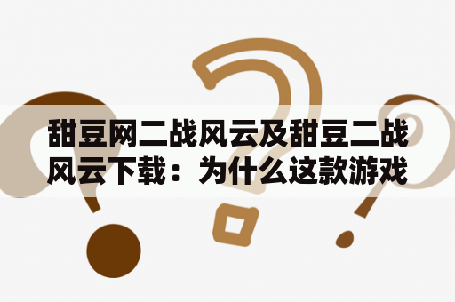 甜豆网二战风云及甜豆二战风云下载：为什么这款游戏备受欢迎？