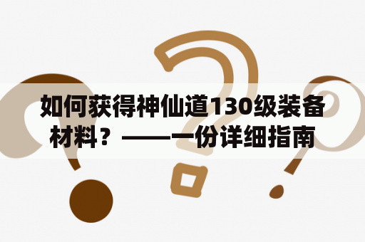 如何获得神仙道130级装备材料？——一份详细指南