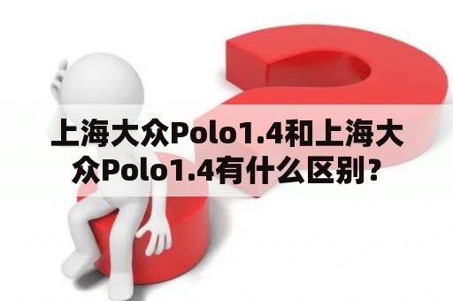 上海大众Polo1.4和上海大众Polo1.4有什么区别？