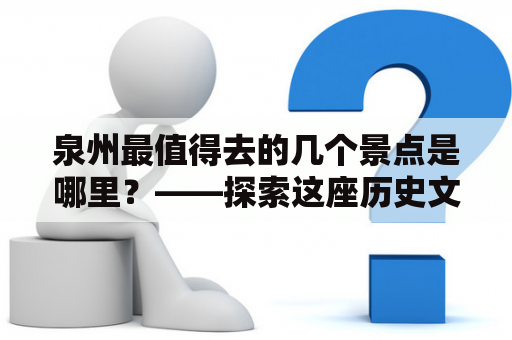 泉州最值得去的几个景点是哪里？——探索这座历史文化名城的精髓