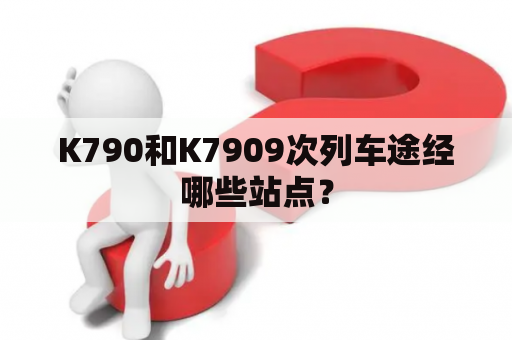 K790和K7909次列车途经哪些站点？