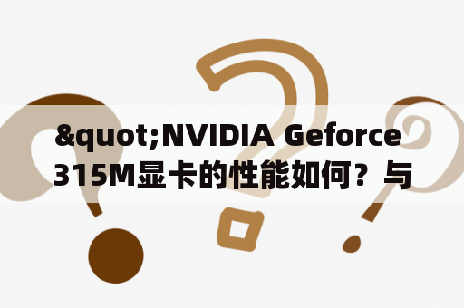 "NVIDIA Geforce 315M显卡的性能如何？与其他显卡有什么不同？"