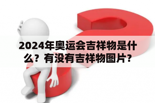 2024年奥运会吉祥物是什么？有没有吉祥物图片？