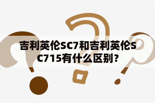 吉利英伦SC7和吉利英伦SC715有什么区别？