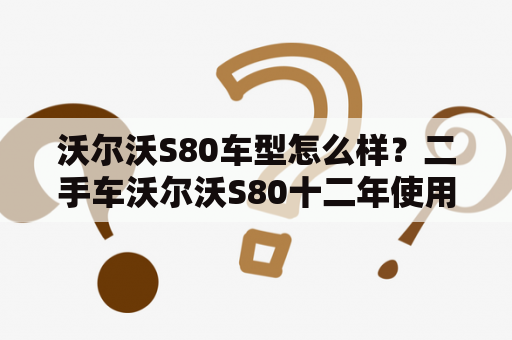 沃尔沃S80车型怎么样？二手车沃尔沃S80十二年使用感受如何？