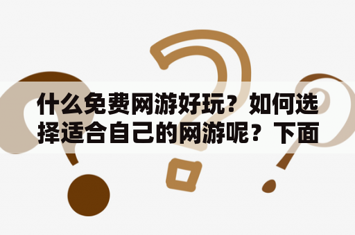 什么免费网游好玩？如何选择适合自己的网游呢？下面为大家介绍几款热门的免费网游。