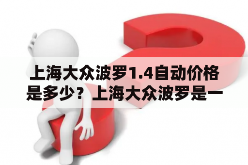 上海大众波罗1.4自动价格是多少？上海大众波罗是一款搭载1.4L自然吸气发动机的掀背车，提供手动和自动两款变速箱可选。这款车型外观时尚动感，内饰简约实用，是一款适合年轻人的实用车型。那么，上海大众波罗1.4自动价格是多少呢？