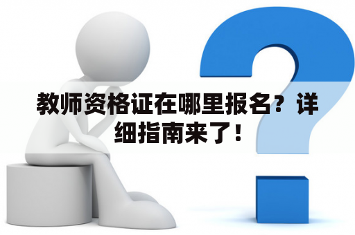 教师资格证在哪里报名？详细指南来了！