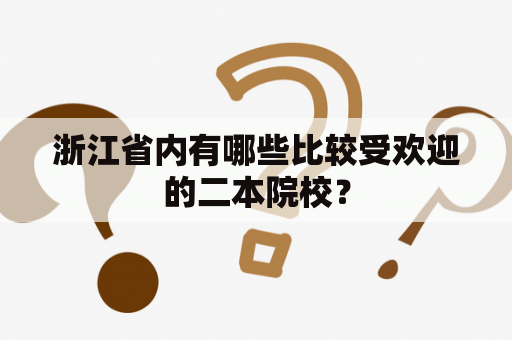 浙江省内有哪些比较受欢迎的二本院校？