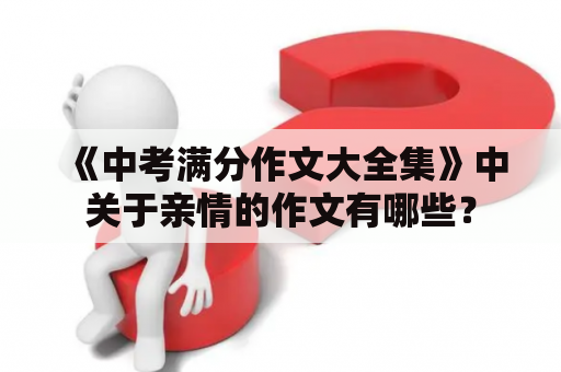 《中考满分作文大全集》中关于亲情的作文有哪些？