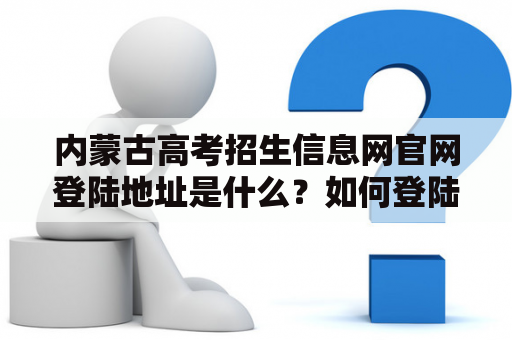 内蒙古高考招生信息网官网登陆地址是什么？如何登陆？