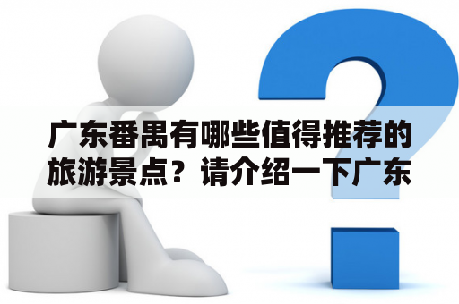 广东番禺有哪些值得推荐的旅游景点？请介绍一下广东番禺旅游景点大全及相关图片。