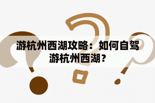 游杭州西湖攻略：如何自驾游杭州西湖？