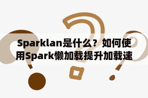 Sparklan是什么？如何使用Spark懒加载提升加载速度？