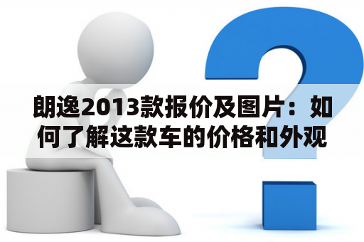 朗逸2013款报价及图片：如何了解这款车的价格和外观？