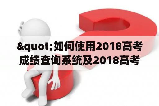 "如何使用2018高考成绩查询系统及2018高考成绩查询系统入口？"