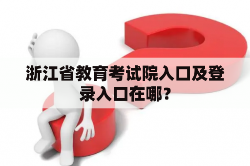 浙江省教育考试院入口及登录入口在哪？