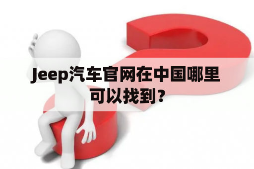 Jeep汽车官网在中国哪里可以找到？