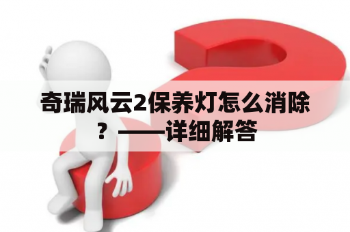 奇瑞风云2保养灯怎么消除？——详细解答