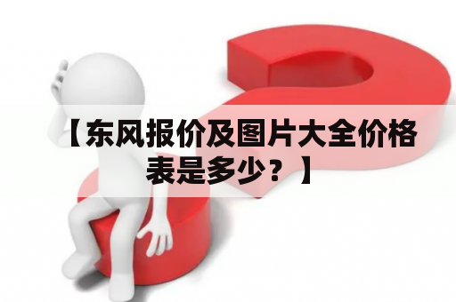 【东风报价及图片大全价格表是多少？】