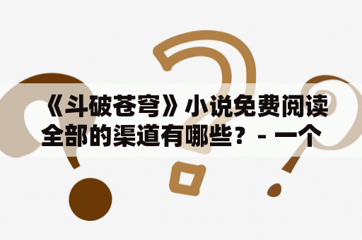 《斗破苍穹》小说免费阅读全部的渠道有哪些？- 一个关于“斗破苍穹”免费阅读的探讨