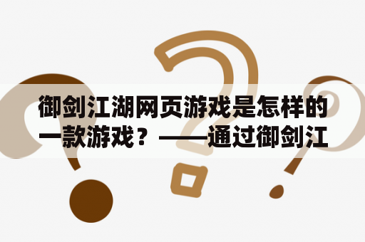 御剑江湖网页游戏是怎样的一款游戏？——通过御剑江湖游戏与江湖文化的交互探索