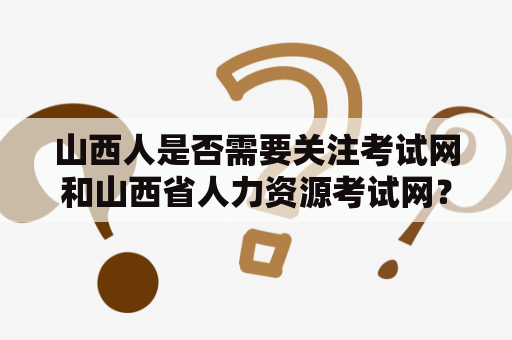 山西人是否需要关注考试网和山西省人力资源考试网？