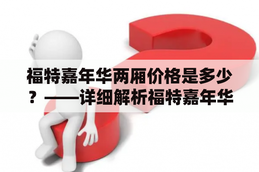 福特嘉年华两厢价格是多少？——详细解析福特嘉年华两厢价格