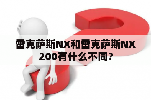 雷克萨斯NX和雷克萨斯NX200有什么不同？