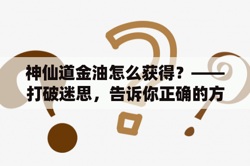 神仙道金油怎么获得？——打破迷思，告诉你正确的方法！