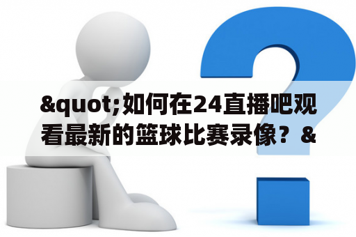 "如何在24直播吧观看最新的篮球比赛录像？"