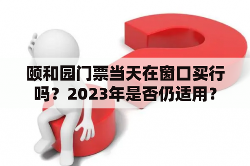 颐和园门票当天在窗口买行吗？2023年是否仍适用？