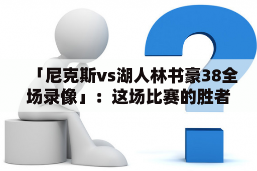 「尼克斯vs湖人林书豪38全场录像」：这场比赛的胜者是谁？湖人林书豪表现如何？