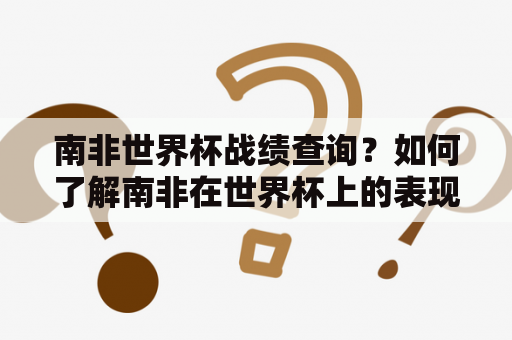 南非世界杯战绩查询？如何了解南非在世界杯上的表现？