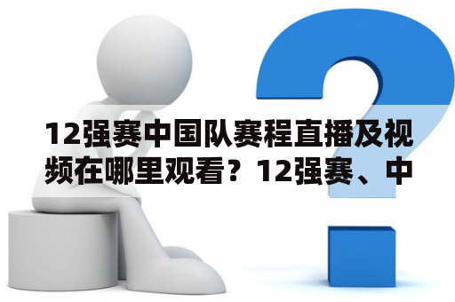 12强赛中国队赛程直播及视频在哪里观看？12强赛、中国队、赛程、直播、视频