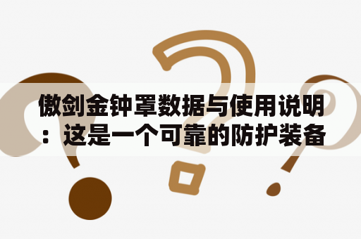 傲剑金钟罩数据与使用说明：这是一个可靠的防护装备，它可以为你提供强大的防护力量，让你在战斗中不受伤害。傲剑金钟罩数据大全可以为你提供详细的使用说明和技巧，让你更好地了解这个装备。下面是一些关键的数据和说明。